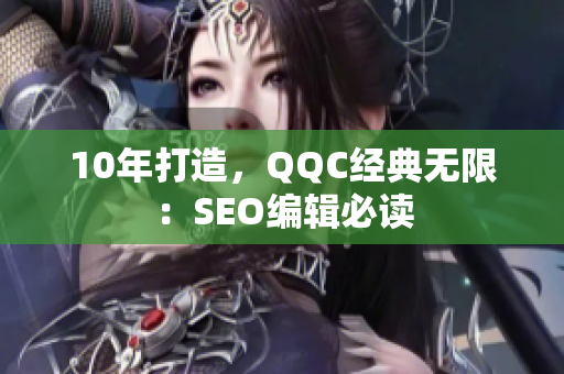 10年打造，QQC经典无限：SEO编辑必读