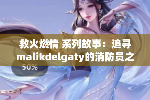 救火燃情 系列故事：追寻malikdelgaty的消防员之路