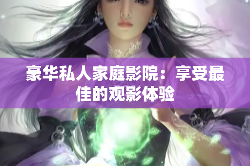 豪华私人家庭影院：享受最佳的观影体验