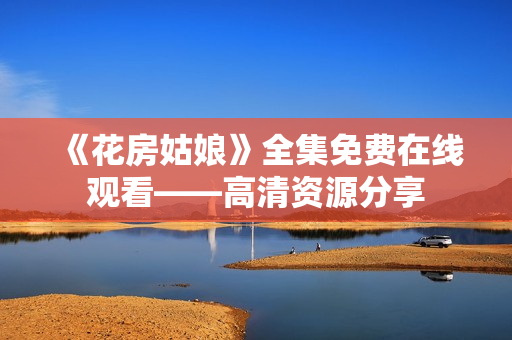 《花房姑娘》全集免费在线观看——高清资源分享
