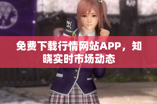 免费下载行情网站APP，知晓实时市场动态