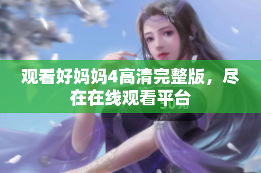 观看好妈妈4高清完整版，尽在在线观看平台