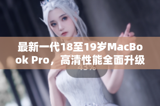 最新一代18至19岁MacBook Pro，高清性能全面升级