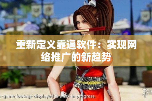 重新定义靠逼软件：实现网络推广的新趋势