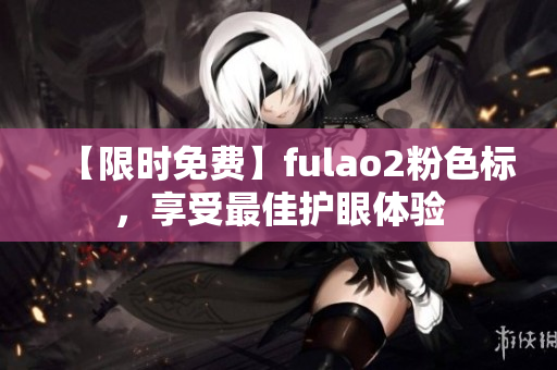 【限时免费】fulao2粉色标，享受最佳护眼体验