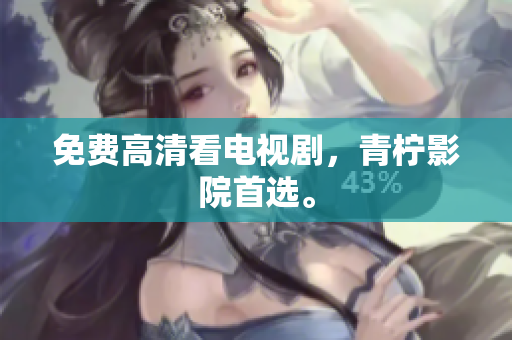 免费高清看电视剧，青柠影院首选。