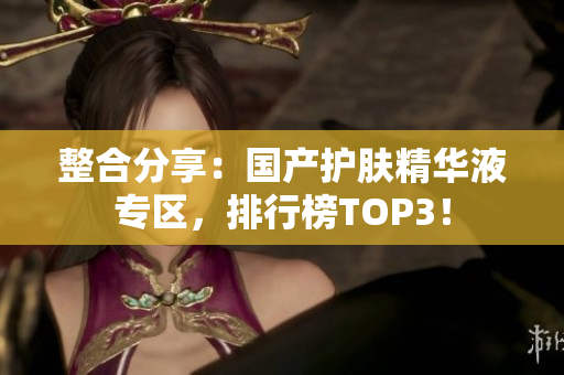 整合分享：国产护肤精华液专区，排行榜TOP3！