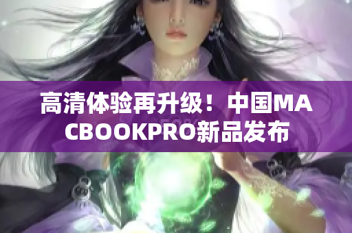 高清体验再升级！中国MACBOOKPRO新品发布