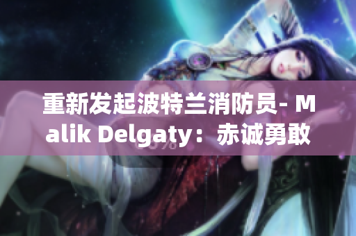 重新发起波特兰消防员- Malik Delgaty：赤诚勇敢