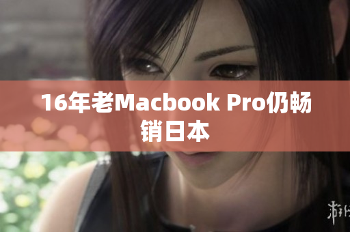 16年老Macbook Pro仍畅销日本