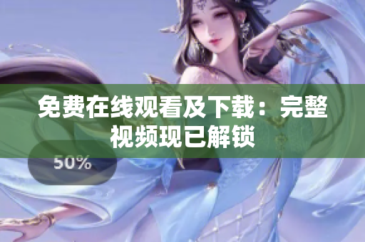 免费在线观看及下载：完整视频现已解锁