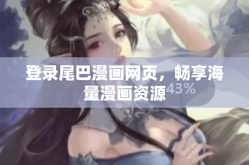 登录尾巴漫画网页，畅享海量漫画资源