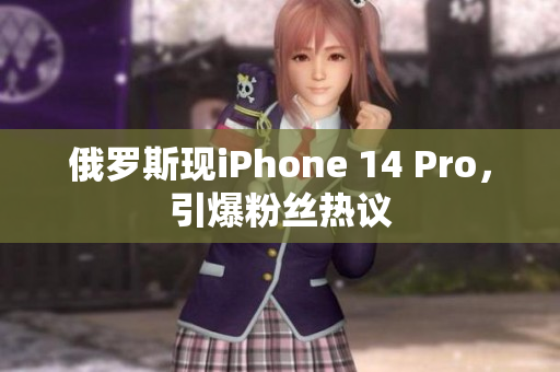 俄罗斯现iPhone 14 Pro，引爆粉丝热议
