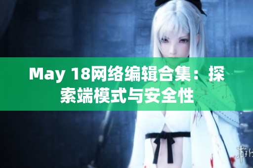 May 18网络编辑合集：探索端模式与安全性