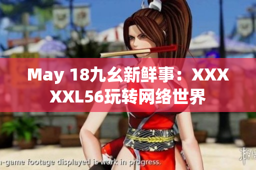 May 18九幺新鲜事：XXXXXL56玩转网络世界
