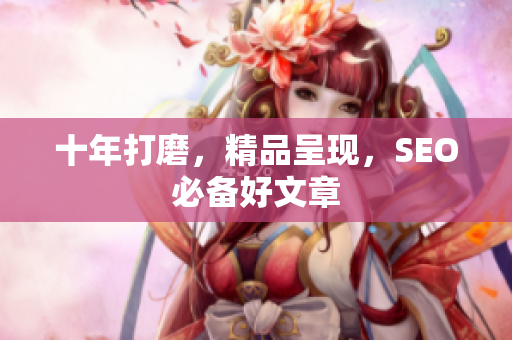 十年打磨，精品呈现，SEO必备好文章