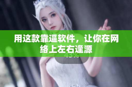 用这款靠逼软件，让你在网络上左右逢源