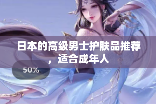 日本的高级男士护肤品推荐，适合成年人