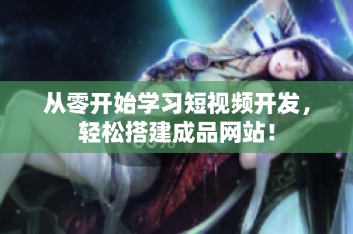 从零开始学习短视频开发，轻松搭建成品网站！