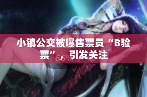 小镇公交被曝售票员“B验票”，引发关注