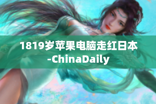 1819岁苹果电脑走红日本-ChinaDaily