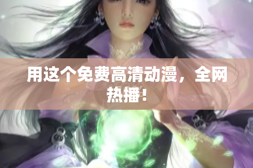 用这个免费高清动漫，全网热播！