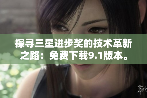 探寻三星进步奖的技术革新之路：免费下载9.1版本。