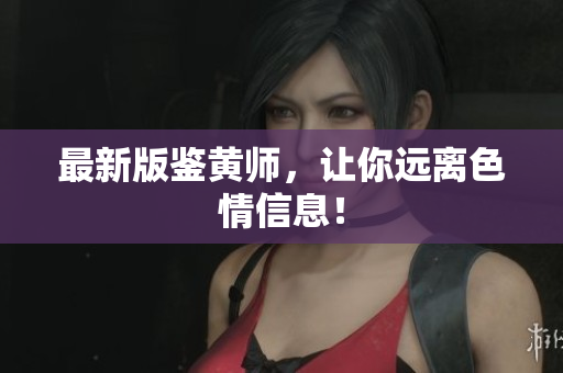 最新版鉴黄师，让你远离色情信息！