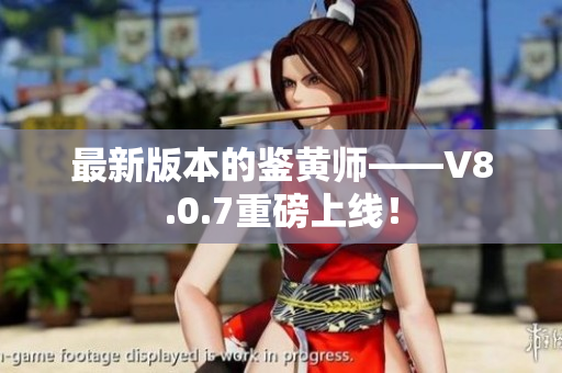 最新版本的鉴黄师——V8.0.7重磅上线！