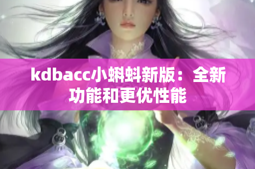 kdbacc小蝌蚪新版：全新功能和更优性能