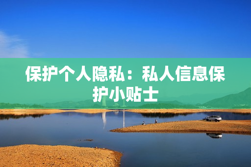保护个人隐私：私人信息保护小贴士