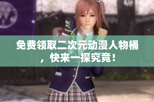 免费领取二次元动漫人物桶，快来一探究竟！