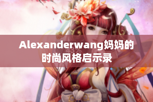 Alexanderwang妈妈的时尚风格启示录