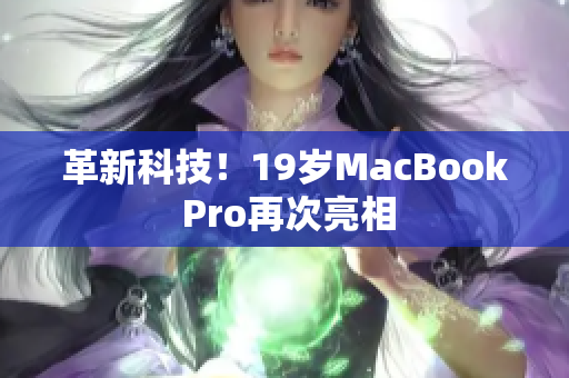 革新科技！19岁MacBook Pro再次亮相