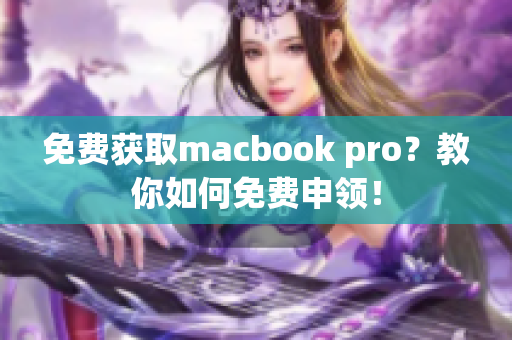 免费获取macbook pro？教你如何免费申领！