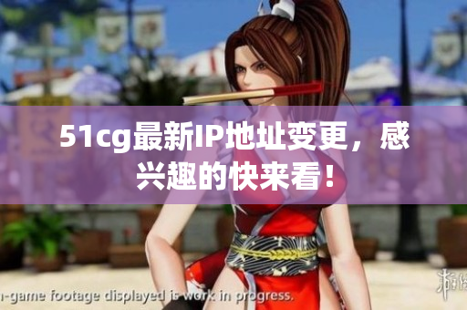51cg最新IP地址变更，感兴趣的快来看！