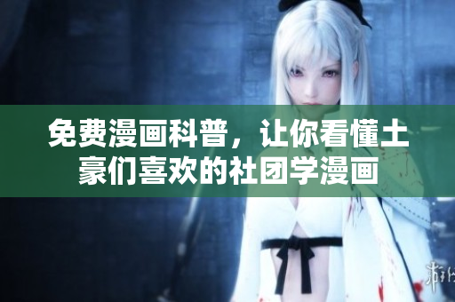 免费漫画科普，让你看懂土豪们喜欢的社团学漫画