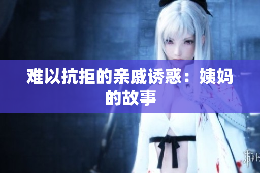 难以抗拒的亲戚诱惑：姨妈的故事