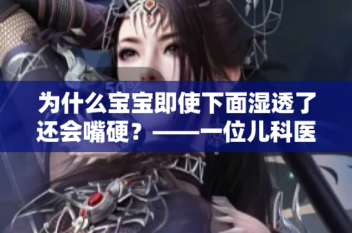 为什么宝宝即使下面湿透了还会嘴硬？——一位儿科医师的解答