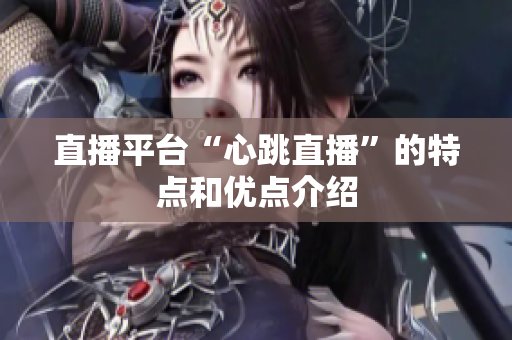 直播平台“心跳直播”的特点和优点介绍