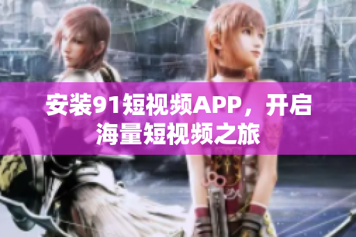 安装9 1短视频APP，开启海量短视频之旅