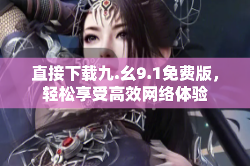 直接下载九.幺9.1免费版，轻松享受高效网络体验