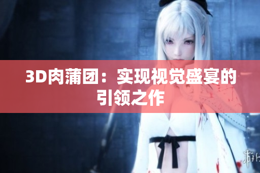 3D肉蒲团：实现视觉盛宴的引领之作