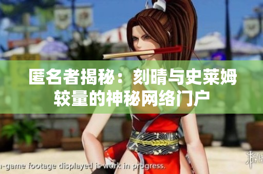 匿名者揭秘：刻晴与史莱姆较量的神秘网络门户