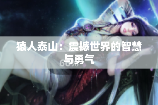 猿人泰山：震撼世界的智慧与勇气