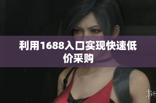 利用1688入口实现快速低价采购