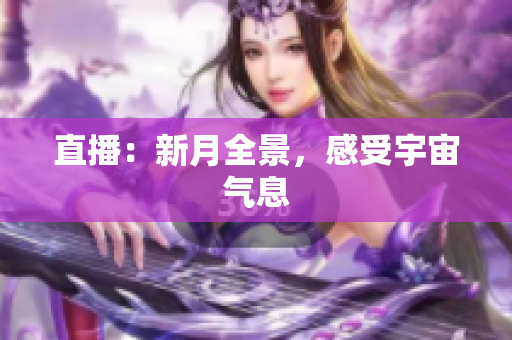 直播：新月全景，感受宇宙气息