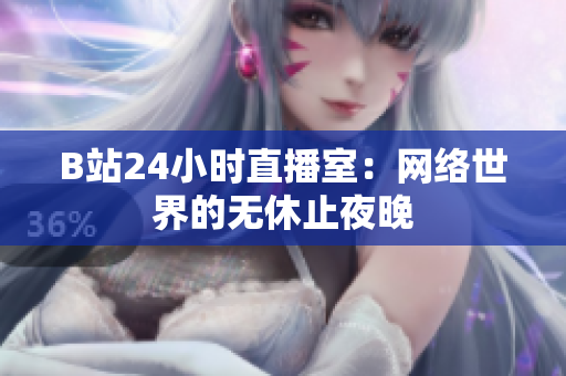 B站24小时直播室：网络世界的无休止夜晚