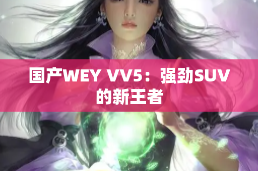 国产WEY VV5：强劲SUV的新王者