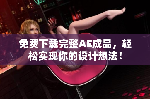 免费下载完整AE成品，轻松实现你的设计想法！